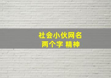 社会小伙网名 两个字 精神